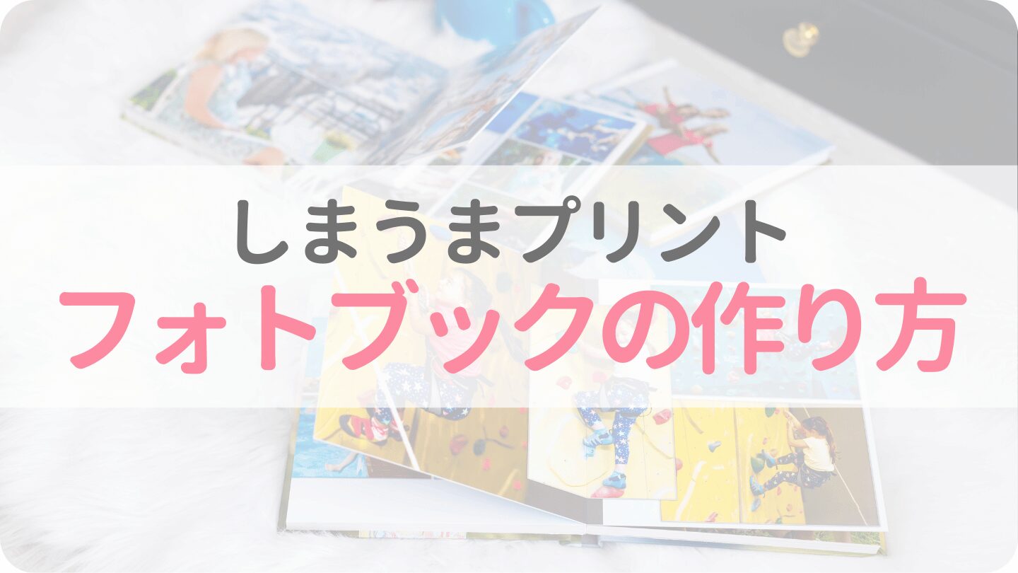 しまうまプリントのフォトブックの作り方【スマホ・パソコン】