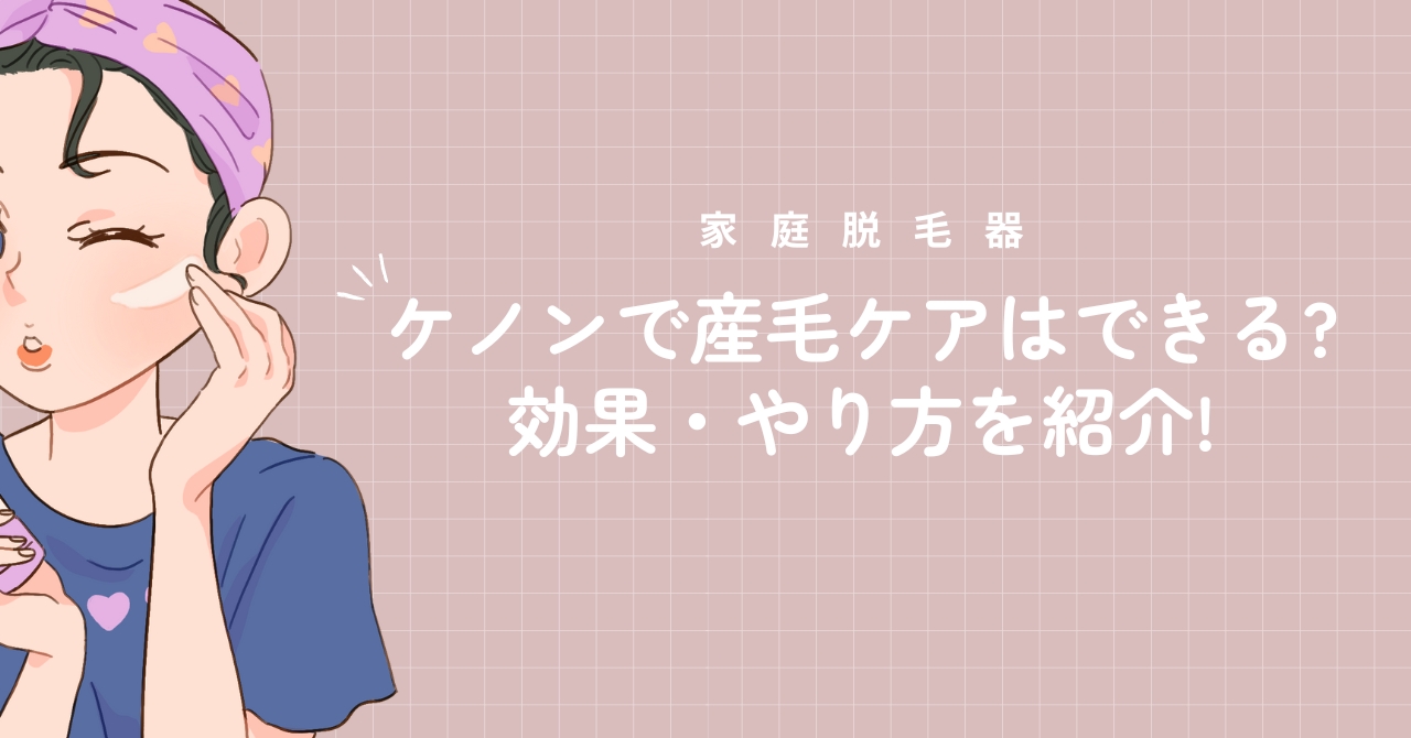 ケノンは産毛にも効果がある？顔脱毛の正しいやり方を解説