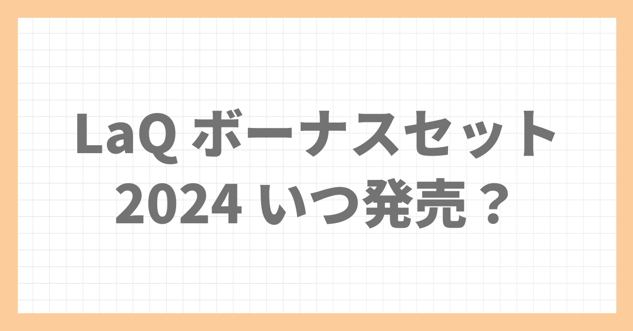 LaQ(ラキュー) ボーナスセット2024はいつ発売？セット内容や販売店を紹介