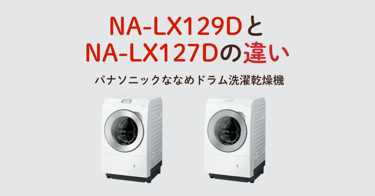 NA-LX129DとNA-LX127Dの違い!パナソニックななめドラム洗濯乾燥機